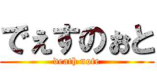 でぇすのぉと (death note)