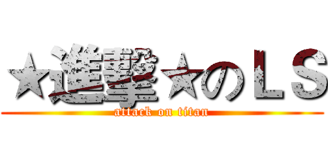 ★進擊★のＬＳ (attack on titan)