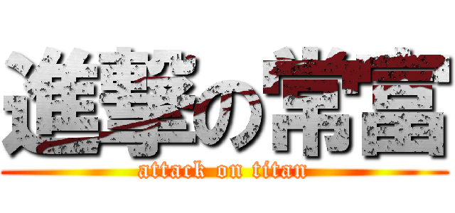 進撃の常富 (attack on titan)