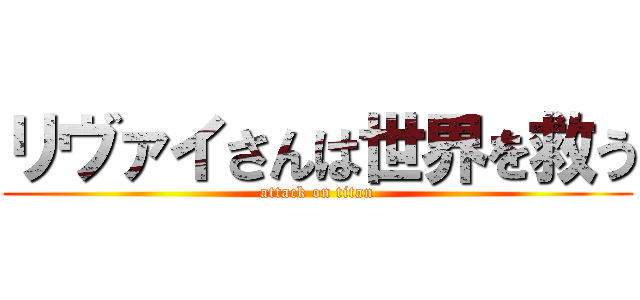 リヴァイさんは世界を救う (attack on titan)