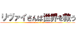 リヴァイさんは世界を救う (attack on titan)