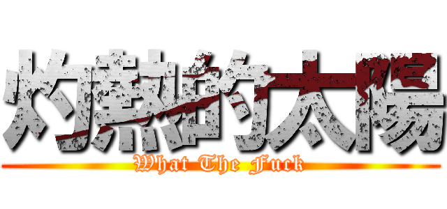 灼熱的太陽 (What The Fuck)