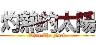灼熱的太陽 (What The Fuck)