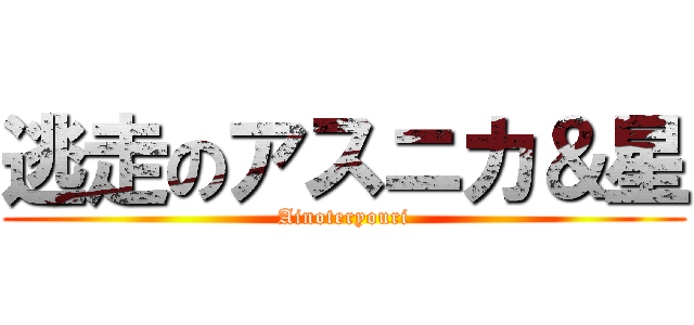 逃走のアスニカ＆星 (Ainoteryouri)
