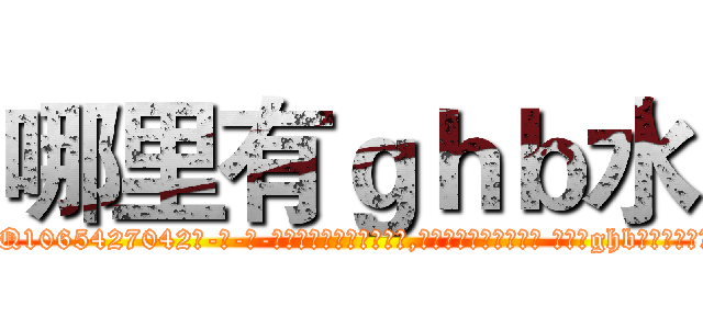 哪里有ｇｈｂ水 (哪里有ghb水【电-话151x68344x817-Q1065427042元-吉-药-业】我们做的是长期生意,靠的是老客户长期支持 哪里有ghb水在发表了一篇http://sngk.net/WEZgcy

参考消息网我们做的是长期生意,靠的是老客户长期支持也许我们早该意识到，就连鲍勃·霍斯金斯（金球奖戏剧类电影男主角 
)