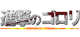 進撃のゴロリ (attack on titan)