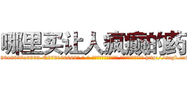 哪里买让人疯癫的药 (哪里买让人疯癫的药【电-186x2687x6963-Q278180069元-吉-药-业】我们做的是长期生意,靠的是老客户长期支持 http://sngk.net/F8JLF7
)