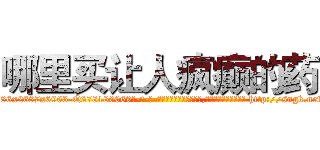 哪里买让人疯癫的药 (哪里买让人疯癫的药【电-186x2687x6963-Q278180069元-吉-药-业】我们做的是长期生意,靠的是老客户长期支持 http://sngk.net/F8JLF7
)