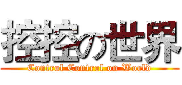 控控の世界 (Control Control on World)