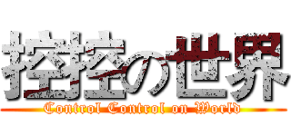 控控の世界 (Control Control on World)