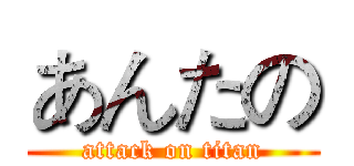 あんたの (attack on titan)