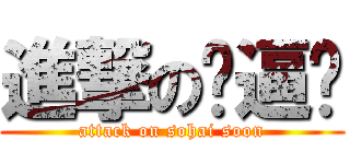 進撃の傻逼顺 (attack on sohai soon)