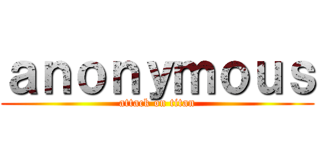ａｎｏｎｙｍｏｕｓ (attack on titan)