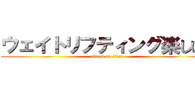 ウェイトリフティング楽しい！ (attack on titan)