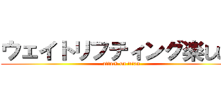 ウェイトリフティング楽しい！ (attack on titan)