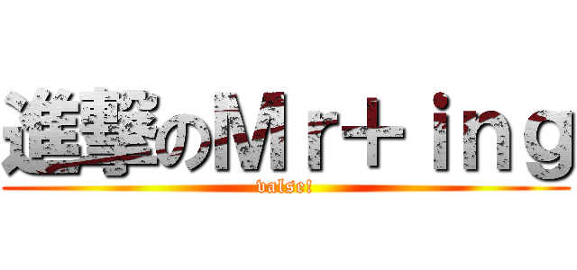 進撃のＭｒ＋ｉｎｇ (valse!)