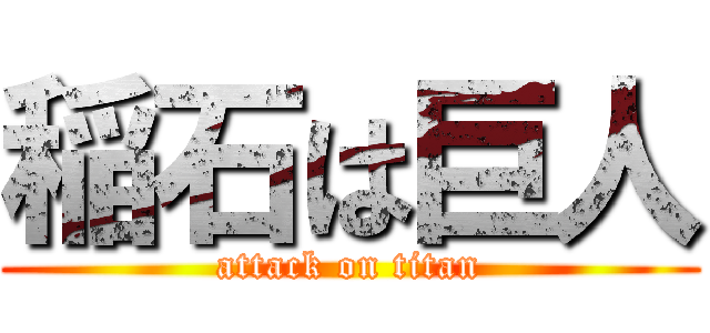 稲石は巨人 (attack on titan)