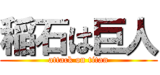 稲石は巨人 (attack on titan)