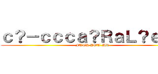 ｃ？－ｃｃｃａ？ＲａＬ？ｅ？？ (FUCK YOU MR)