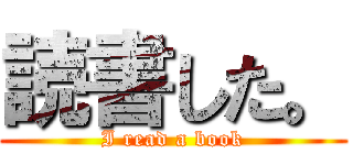 読書した。 (I read a book)