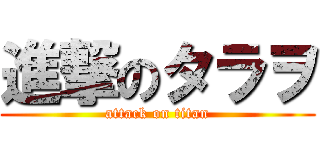 進撃のタラヲ (attack on titan)