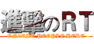 進擊のＲＴ (ON9EST PEOPLE HERE)