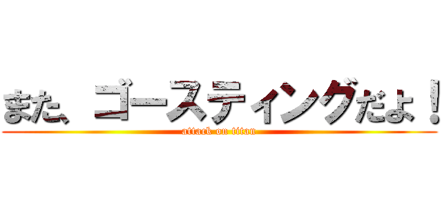 また、ゴースティングだよ！ (attack on titan)