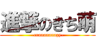 進撃のきち萌 (-craaaaaaazy-)