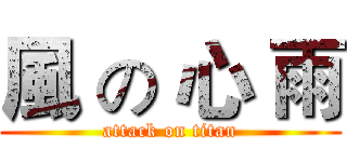 風 の 心 雨 (attack on titan)