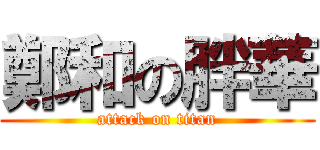 鄭和の胖華 (attack on titan)