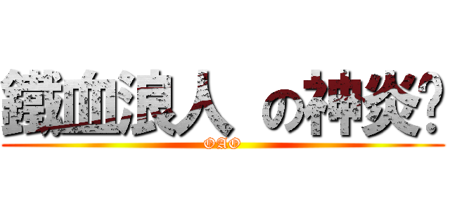 鐵血浪人 の神炎™ (OAO)