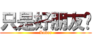 只是好朋友♥ (Lover)