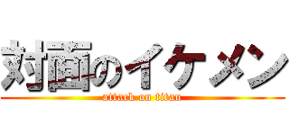 対面のイケメン (attack on titan)