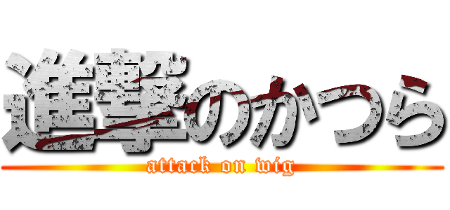進撃のかつら (attack on wig)