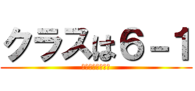 クラスは６－１ (まさかの担任一緒)