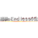 進撃のＥｎｄｌｅｓｓ小生 (┌（┌ `＾3＾）┐)