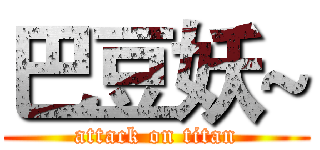 巴豆妖~ (attack on titan)