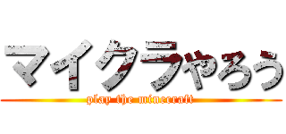 マイクラやろう (play the minecraft)