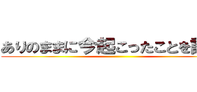 ありのままに今起こったことを話すぜ ()