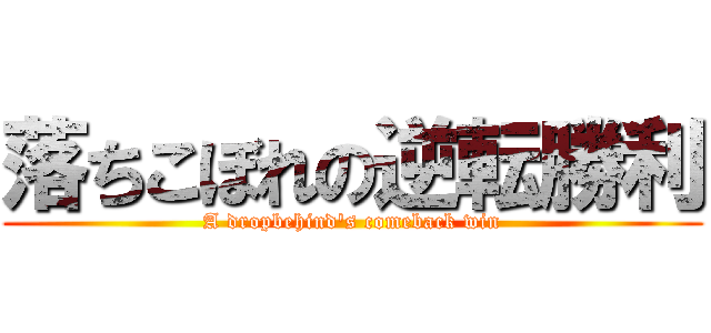 落ちこぼれの逆転勝利 (A dropbehind's comeback win)