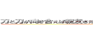 刀と刀が向き合えば親友さえも敵となるこの三分が私の全て (attack on bunbu)