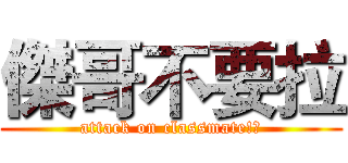 傑哥不要拉 (attack on classmate!?)