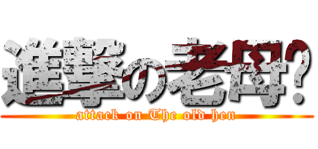 進撃の老母鸡 (attack on The old hen)