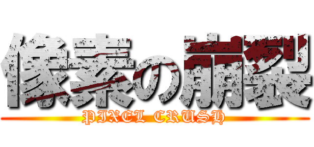 像素の崩裂 (PIXEL CRUSH)