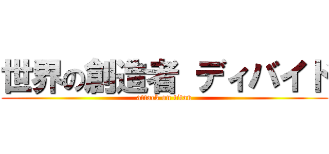 世界の創造者 ディバイド (attack on titan)