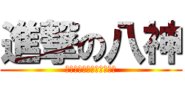 進撃の八神 (？？？？？？？？？？？？)