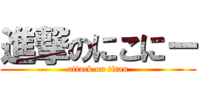 進撃のにこにー (attack on titan)