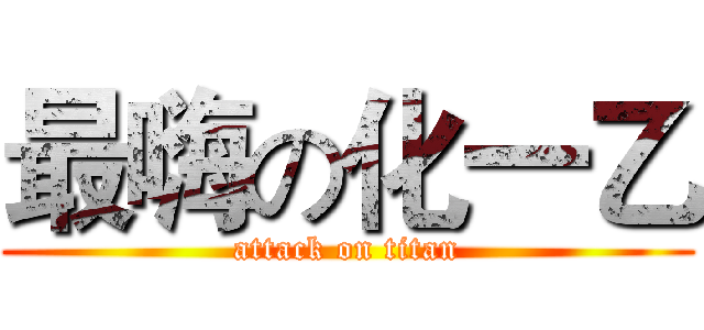 最嗨の化一乙 (attack on titan)