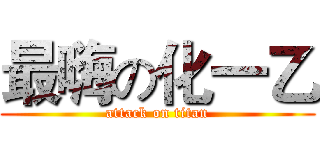 最嗨の化一乙 (attack on titan)