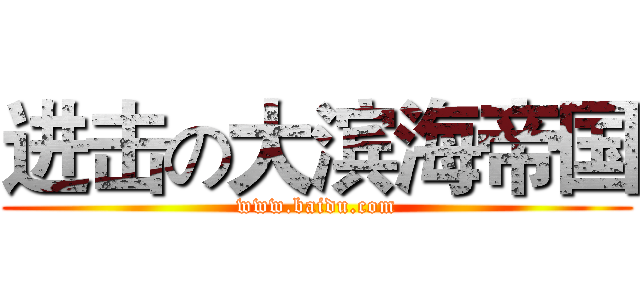 进击の大滨海帝国 (www.baidu.com)